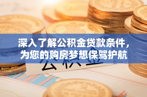 古浪深入了解公积金贷款条件，为您的购房梦想保驾护航