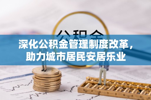 古浪深化公积金管理制度改革，助力城市居民安居乐业