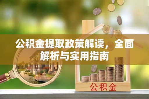 古浪公积金提取政策解读，全面解析与实用指南
