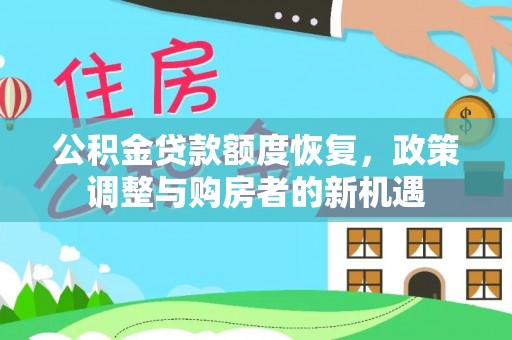 古浪公积金贷款额度恢复，政策调整与购房者的新机遇