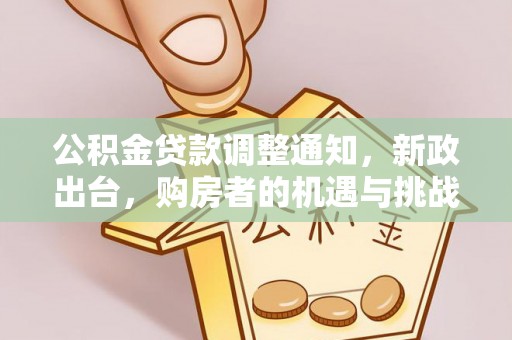 古浪公积金贷款调整通知，新政出台，购房者的机遇与挑战
