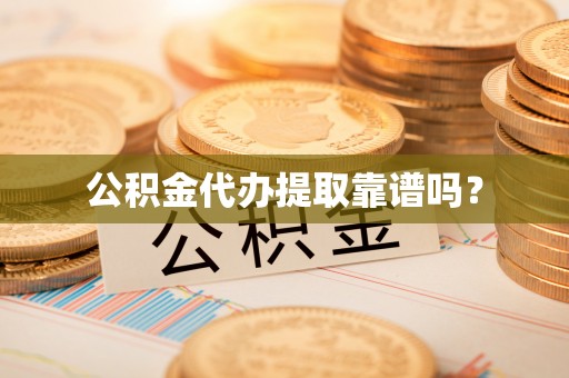 古浪公积金代办提取靠谱吗？