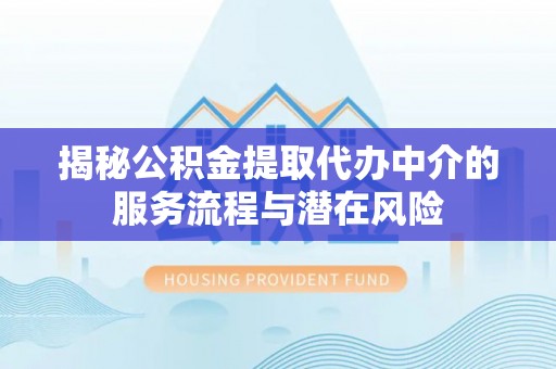 古浪揭秘公积金提取代办中介的服务流程与潜在风险