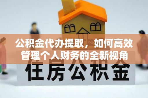 古浪公积金代办提取，如何高效管理个人财务的全新视角