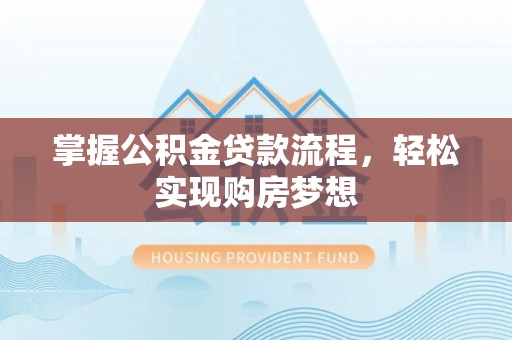 古浪掌握公积金贷款流程，轻松实现购房梦想