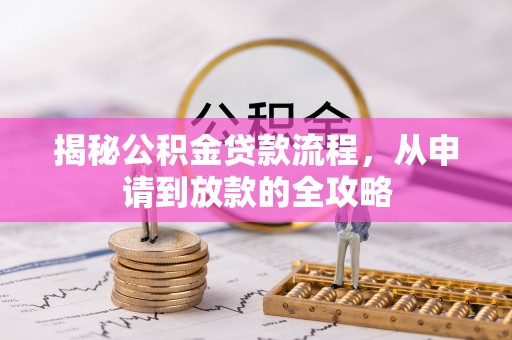 古浪揭秘公积金贷款流程，从申请到放款的全攻略