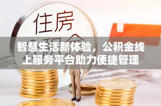 古浪智慧生活新体验，公积金线上服务平台助力便捷管理