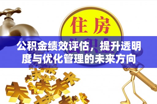 古浪公积金绩效评估，提升透明度与优化管理的未来方向