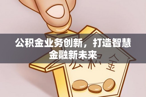 古浪公积金业务创新，打造智慧金融新未来