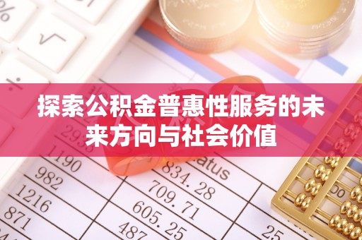 古浪探索公积金普惠性服务的未来方向与社会价值
