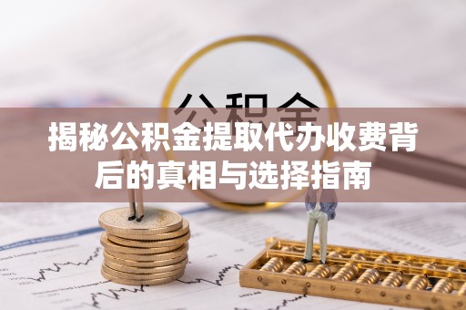 古浪揭秘公积金提取代办收费背后的真相与选择指南