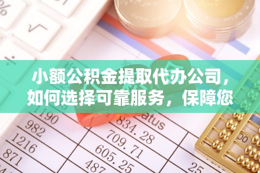 古浪小额公积金提取代办公司，如何选择可靠服务，保障您的资金安全