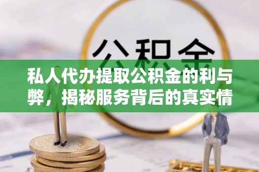 古浪私人代办提取公积金的利与弊，揭秘服务背后的真实情况