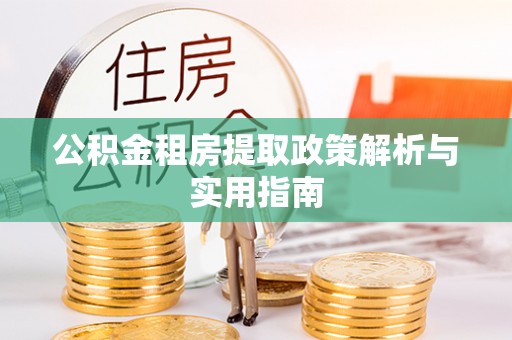 古浪公积金租房提取政策解析与实用指南