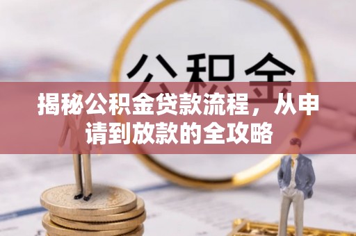 古浪揭秘公积金贷款流程，从申请到放款的全攻略