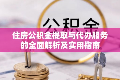 古浪住房公积金提取与代办服务的全面解析及实用指南