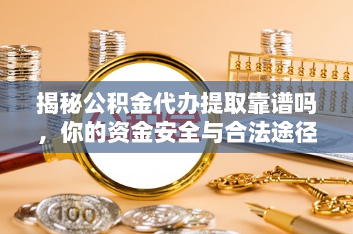 古浪揭秘公积金代办提取靠谱吗，你的资金安全与合法途径全解析