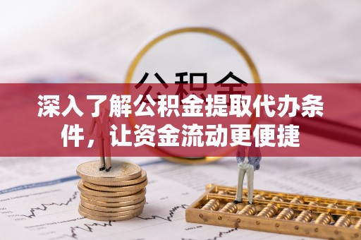 古浪深入了解公积金提取代办条件，让资金流动更便捷