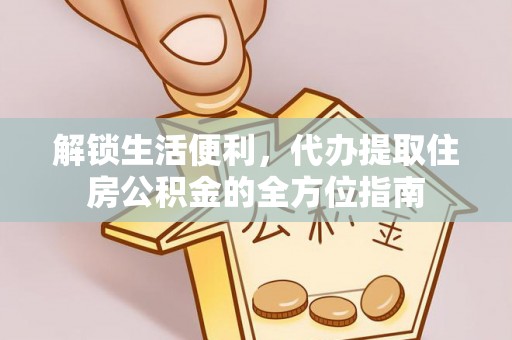古浪解锁生活便利，代办提取住房公积金的全方位指南
