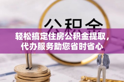 古浪轻松搞定住房公积金提取，代办服务助您省时省心