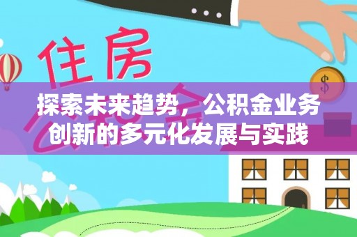 古浪探索未来趋势，公积金业务创新的多元化发展与实践