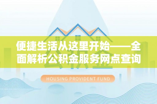 古浪便捷生活从这里开始——全面解析公积金服务网点查询与高效利用