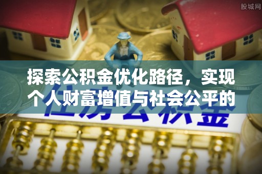 古浪探索公积金优化路径，实现个人财富增值与社会公平的双赢