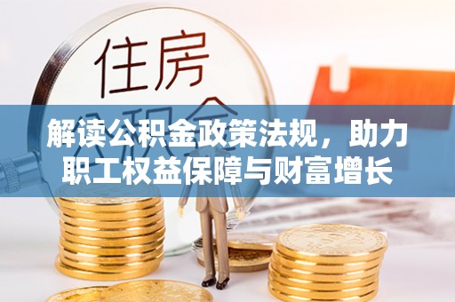 古浪解读公积金政策法规，助力职工权益保障与财富增长