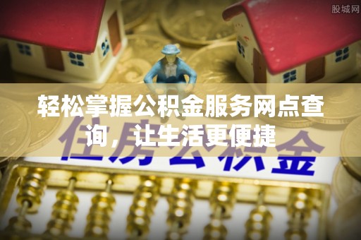 古浪轻松掌握公积金服务网点查询，让生活更便捷