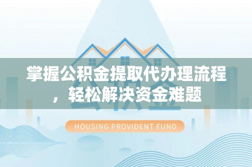 古浪掌握公积金提取代办理流程，轻松解决资金难题