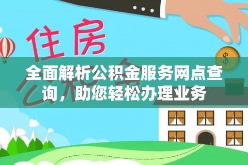 古浪全面解析公积金服务网点查询，助您轻松办理业务