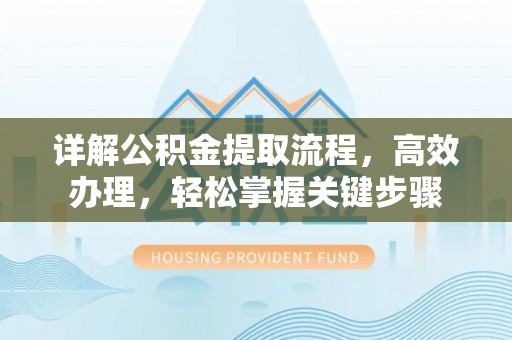 古浪详解公积金提取流程，高效办理，轻松掌握关键步骤