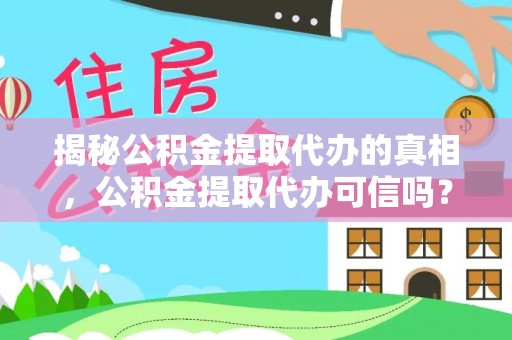 古浪揭秘公积金提取代办的真相，公积金提取代办可信吗？