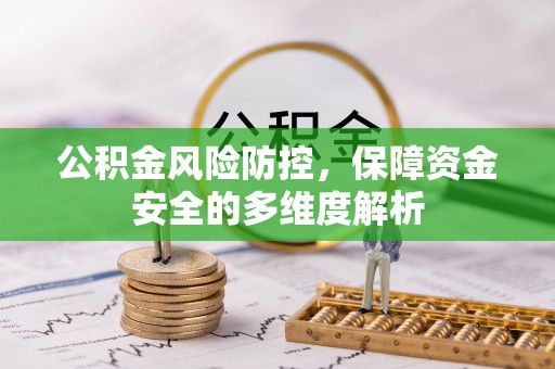 古浪公积金风险防控，保障资金安全的多维度解析