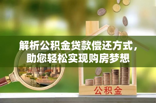 古浪解析公积金贷款偿还方式，助您轻松实现购房梦想