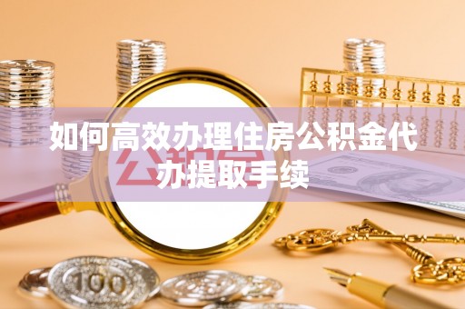 古浪如何高效办理住房公积金代办提取手续