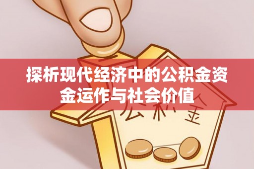古浪探析现代经济中的公积金资金运作与社会价值