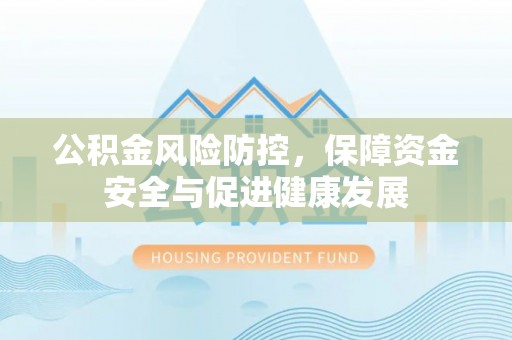 古浪公积金风险防控，保障资金安全与促进健康发展