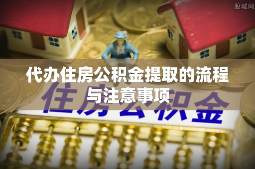 古浪代办住房公积金提取的流程与注意事项