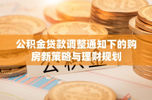 古浪公积金贷款调整通知下的购房新策略与理财规划