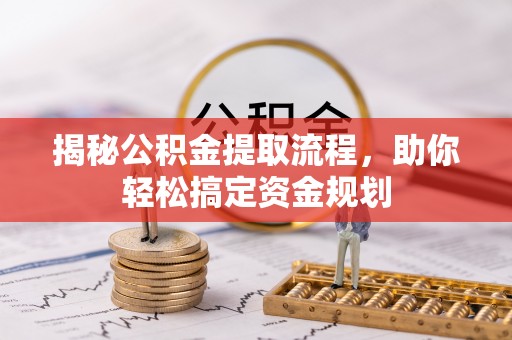 古浪揭秘公积金提取流程，助你轻松搞定资金规划