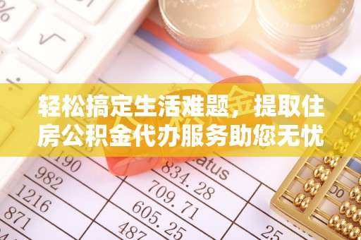 古浪轻松搞定生活难题，提取住房公积金代办服务助您无忧理财