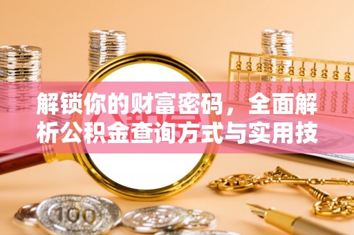 古浪解锁你的财富密码，全面解析公积金查询方式与实用技巧