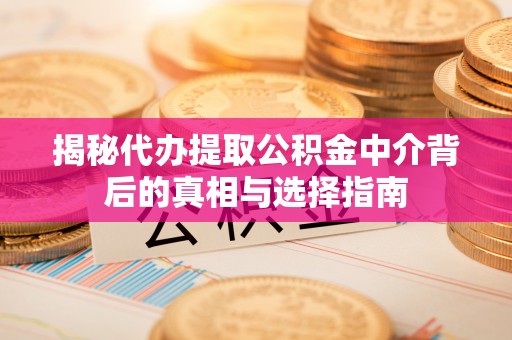 古浪揭秘代办提取公积金中介背后的真相与选择指南