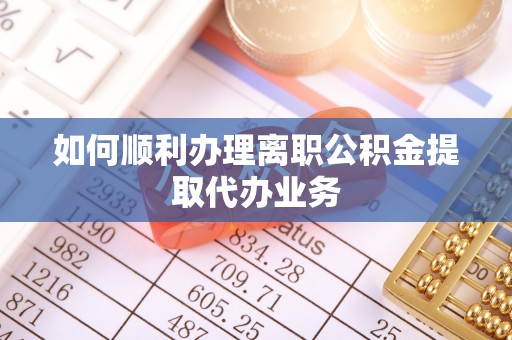 古浪如何顺利办理离职公积金提取代办业务