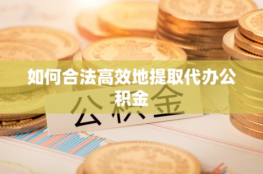 古浪如何合法高效地提取代办公积金