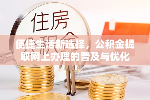 古浪便捷生活新选择，公积金提取网上办理的普及与优化