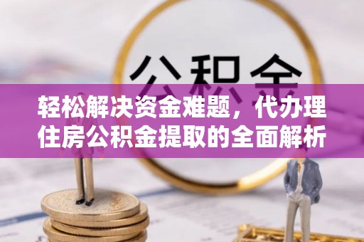 古浪轻松解决资金难题，代办理住房公积金提取的全面解析