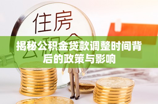 古浪揭秘公积金贷款调整时间背后的政策与影响