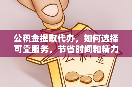古浪公积金提取代办，如何选择可靠服务，节省时间和精力？
